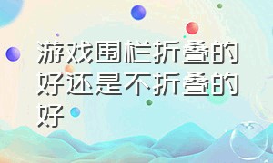 游戏围栏折叠的好还是不折叠的好