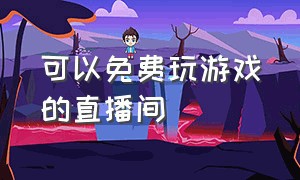 可以免费玩游戏的直播间（能在直播间里面玩游戏的直播间）