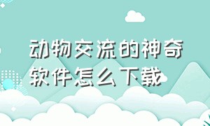 动物交流的神奇软件怎么下载