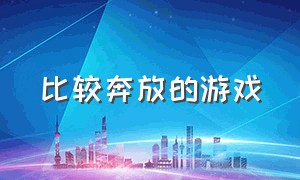 比较奔放的游戏（比较奔放的游戏名字）