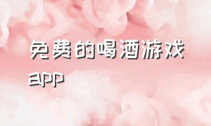 免费的喝酒游戏app