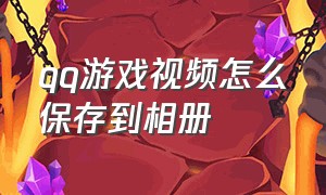 qq游戏视频怎么保存到相册