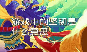 游戏中的坚韧是什么意思