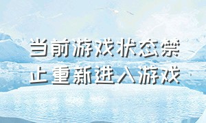 当前游戏状态禁止重新进入游戏（退出游戏界面为什么要重新进游戏）