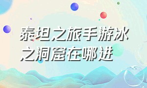 泰坦之旅手游冰之洞窟在哪进（泰坦之旅手游特尔斐城在哪）