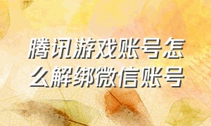 腾讯游戏账号怎么解绑微信账号