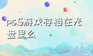 ps5游戏存档在光盘里么