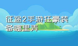 征途2手游狂豪装备哪里弄