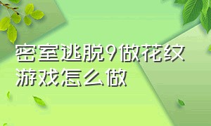 密室逃脱9做花纹游戏怎么做（密室逃脱9浆果篮子怎么用）