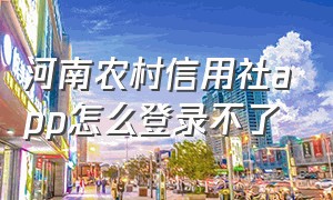 河南农村信用社app怎么登录不了