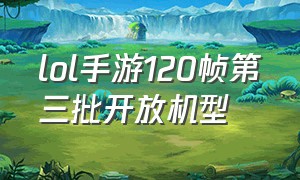 lol手游120帧第三批开放机型