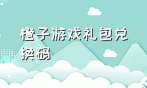 橙子游戏礼包兑换码（橙子游戏优惠券怎么领取）