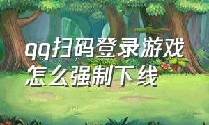 qq扫码登录游戏怎么强制下线