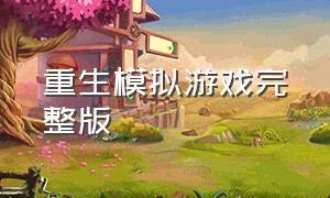 重生模拟游戏完整版（重生模拟器完整版游戏攻略）