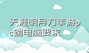 天涯明月刀手游pc端电脑要求