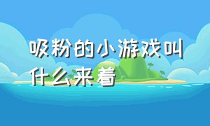 吸粉的小游戏叫什么来着（吸粉小游戏）