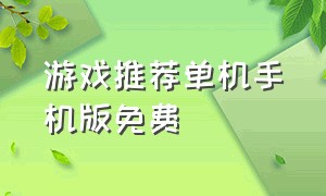 游戏推荐单机手机版免费（大型单机游戏手机版免费）