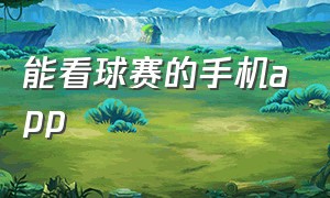 能看球赛的手机app（可以观看球赛的软件）