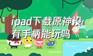 ipad下载原神没有手柄能玩吗（ipad玩原神为什么不能用手柄）