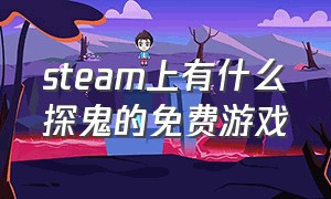 steam上有什么探鬼的免费游戏（steam打鬼游戏推荐免费）