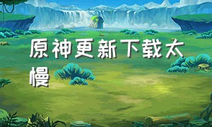 原神更新下载太慢