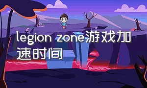legion zone游戏加速时间（legion zone游戏为什么便宜）