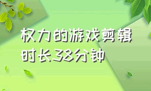 权力的游戏剪辑时长38分钟