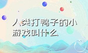 人类打鸭子的小游戏叫什么（人类打鸭子的小游戏叫什么来着）