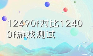 12490f对比12400f游戏测试