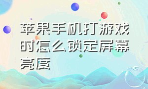 苹果手机打游戏时怎么锁定屏幕亮度