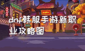 dnf韩服手游新职业攻略图