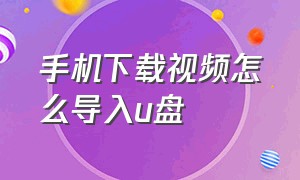 手机下载视频怎么导入u盘