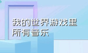 我的世界游戏里所有音乐