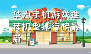 华为手机游戏推荐机型排行榜最新
