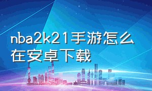 nba2k21手游怎么在安卓下载