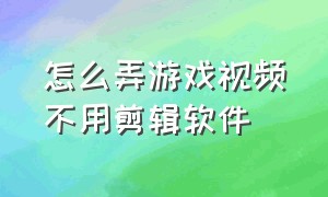 怎么弄游戏视频不用剪辑软件