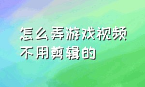 怎么弄游戏视频不用剪辑的