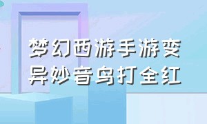 梦幻西游手游变异妙音鸟打全红