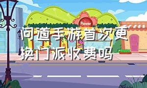 问道手游首次更换门派收费吗（问道手游转换门派花费）