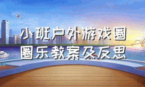 小班户外游戏圈圈乐教案及反思（小班体育圈圈乐完整教案）