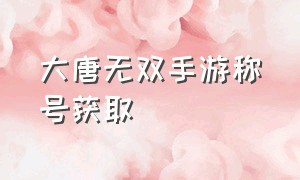 大唐无双手游称号获取