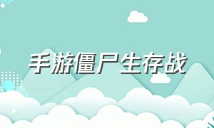 手游僵尸生存战（僵尸生存手游排行）