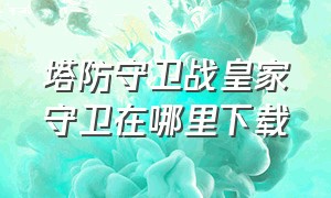 塔防守卫战皇家守卫在哪里下载