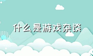 什么是游戏杂谈