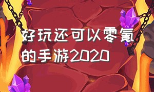 好玩还可以零氪的手游2020（不充钱零氪也能玩得好的手游）