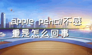 apple pencil不感重是怎么回事（apple pencil二代怎么连接）