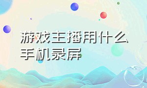 游戏主播用什么手机录屏