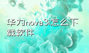 华为nova3i怎么下载软件