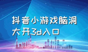 抖音小游戏脑洞大开3d入口