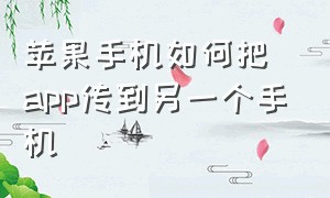 苹果手机如何把app传到另一个手机